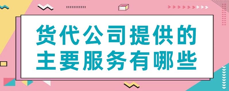 貨代公司提供的主要服務(wù)有哪些？